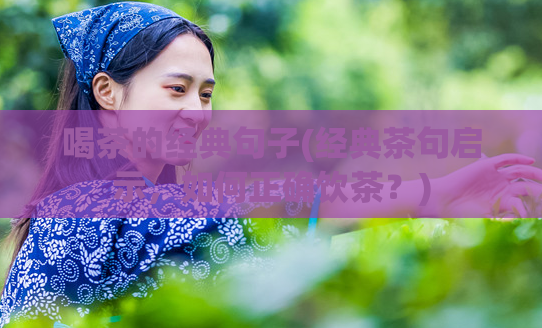 喝茶的经典句子(经典茶句启示，如何正确饮茶？)  第1张
