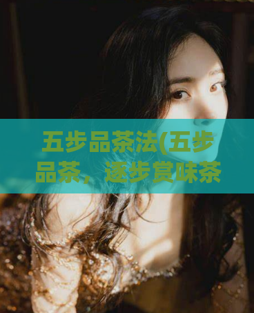五步品茶法(五步品茶，逐步赏味茶香，提升茶叶品质)  第1张