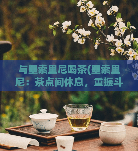 与墨索里尼喝茶(墨索里尼：茶点间休息，重振斗志)  第1张