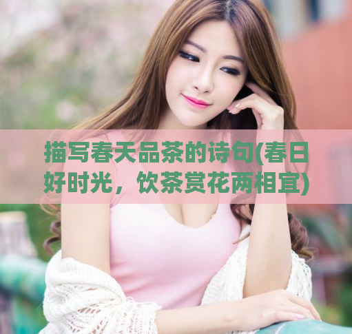 描写春天品茶的诗句(春日好时光，饮茶赏花两相宜)  第1张