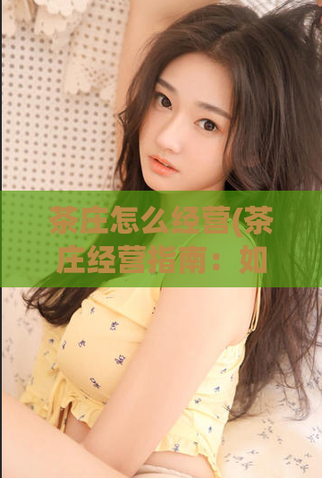 茶庄怎么经营(茶庄经营指南：如何打造成功的茶业生意)  第1张