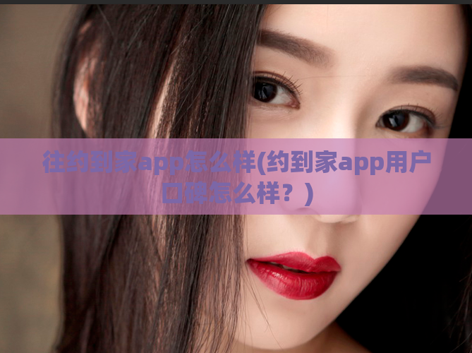 往约到家app怎么样(约到家app用户口碑怎么样？)  第1张