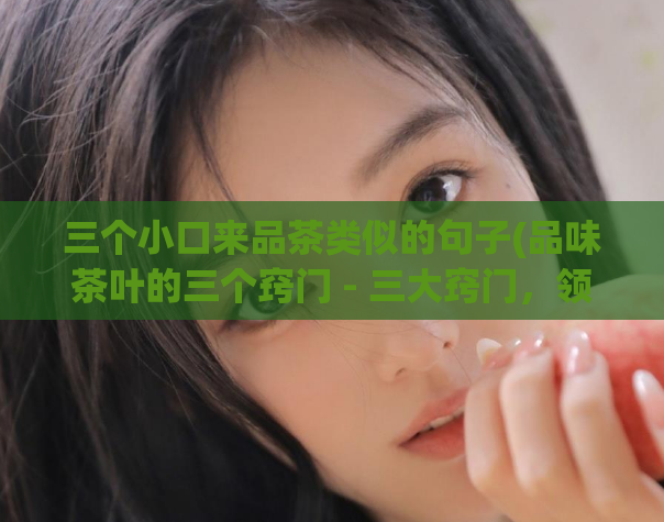 三个小口来品茶类似的句子(品味茶叶的三个窍门 - 三大窍门，领略茶味香醇)  第1张