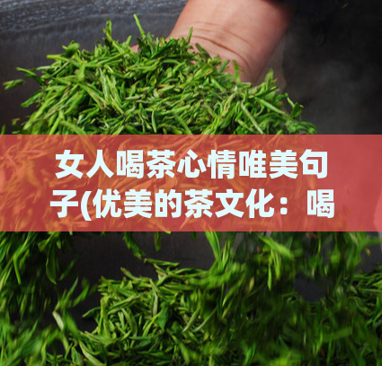 女人喝茶心情唯美句子(优美的茶文化：喝茶给女性带来的美好心情)  第1张