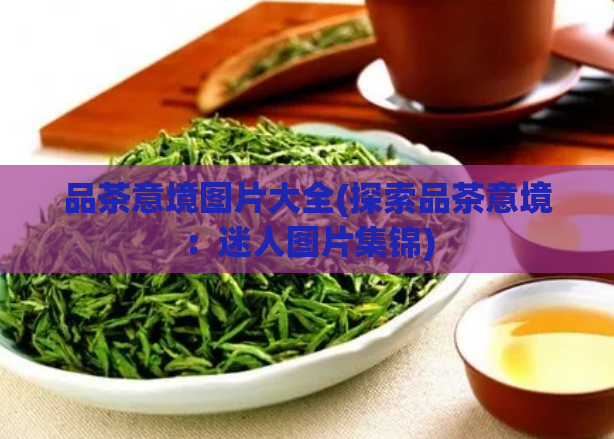 品茶意境图片大全(探索品茶意境：迷人图片集锦)  第1张