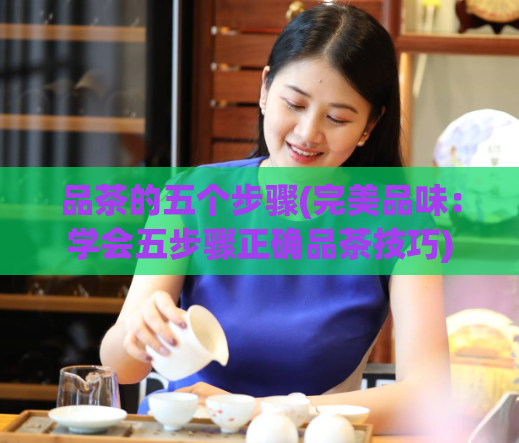 品茶的五个步骤(完美品味：学会五步骤正确品茶技巧)  第1张
