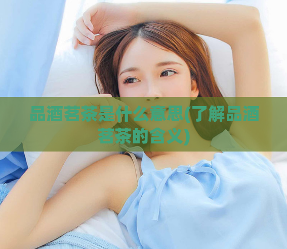品酒茗茶是什么意思(了解品酒茗茶的含义)  第1张