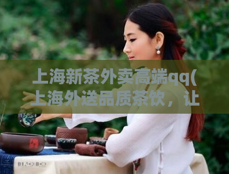 上海新茶外卖高端qq(上海外送品质茶饮，让你在家也能享受高端美味)  第1张