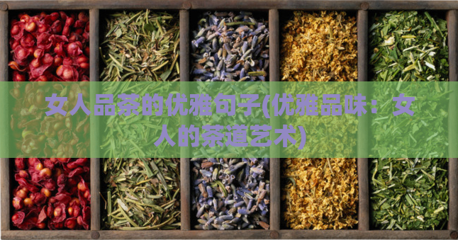 女人品茶的优雅句子(优雅品味：女人的茶道艺术)  第1张