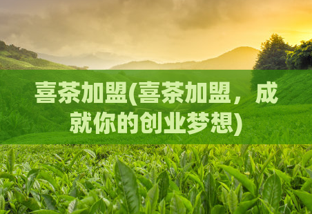 喜茶加盟(喜茶加盟，成就你的创业梦想)  第1张