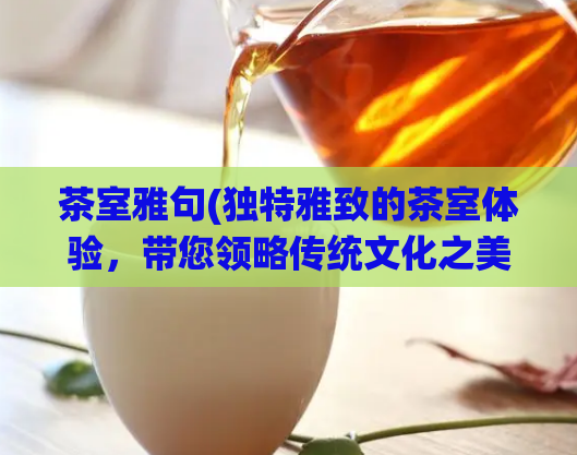 茶室雅句(独特雅致的茶室体验，带您领略传统文化之美)  第1张