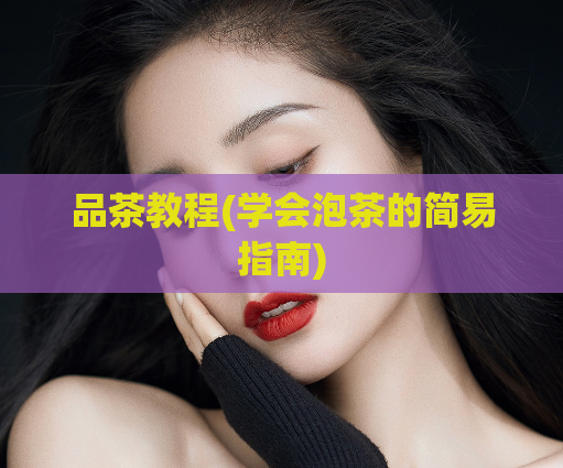 品茶教程(学会泡茶的简易指南)  第1张