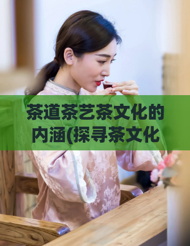 茶道茶艺茶文化的内涵(探寻茶文化的深意)  第1张