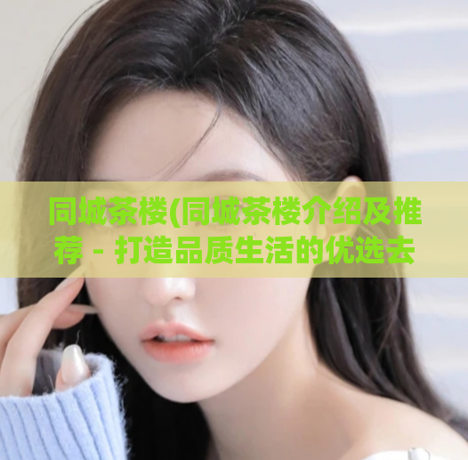 同城茶楼(同城茶楼介绍及推荐 - 打造品质生活的优选去处)  第1张