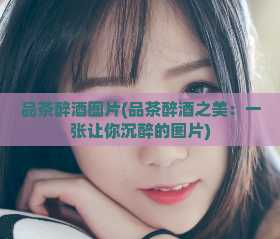 品茶醉酒图片(品茶醉酒之美：一张让你沉醉的图片)  第1张