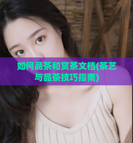 如何品茶和赏茶文档(茶艺与品茶技巧指南)  第1张