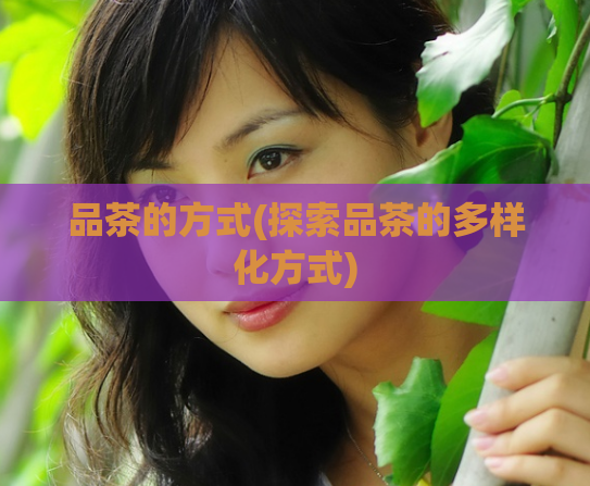 品茶的方式(探索品茶的多样化方式)  第1张