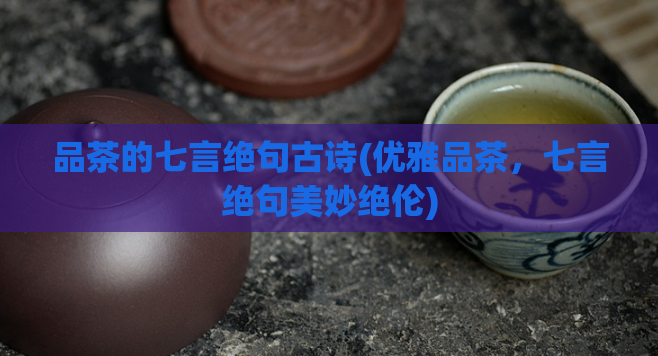 品茶的七言绝句古诗(优雅品茶，七言绝句美妙绝伦)  第1张