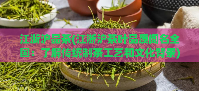 江浙沪品茶(江浙沪茶叶品质闻名全国：了解传统制茶工艺和文化背景)  第1张