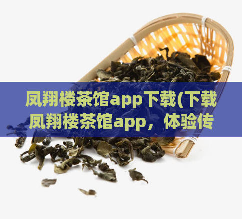 凤翔楼茶馆app下载(下载凤翔楼茶馆app，体验传统文化与美食)  第1张