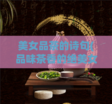 美女品茶的诗句(品味茶香的绝美女郎)  第1张