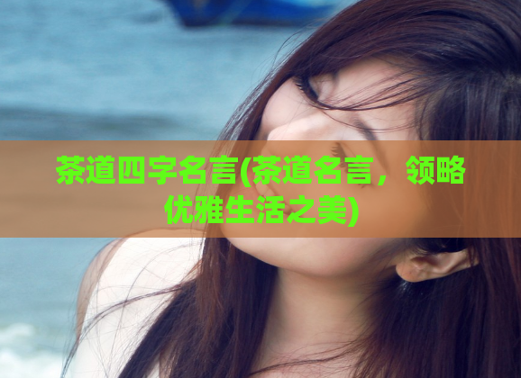 茶道四字名言(茶道名言，领略优雅生活之美)  第1张