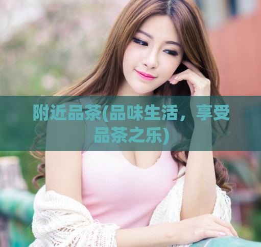 附近品茶(品味生活，享受品茶之乐)  第1张