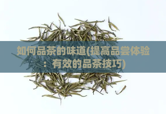 如何品茶的味道(提高品尝体验：有效的品茶技巧)  第1张