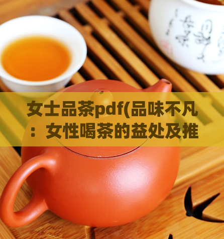 女士品茶pdf(品味不凡：女性喝茶的益处及推荐的PDF资料)  第1张
