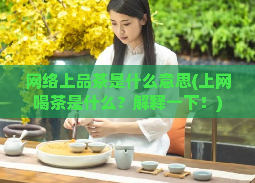 网络上品茶是什么意思(上网喝茶是什么？解释一下！)  第1张
