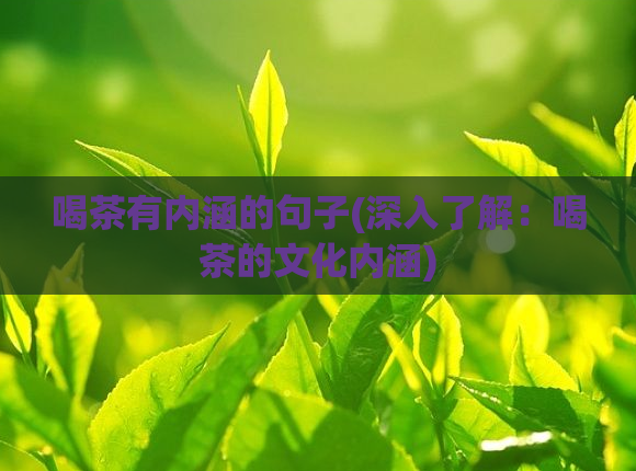 喝茶有内涵的句子(深入了解：喝茶的文化内涵)  第1张