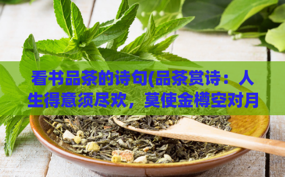 看书品茶的诗句(品茶赏诗：人生得意须尽欢，莫使金樽空对月。)  第1张