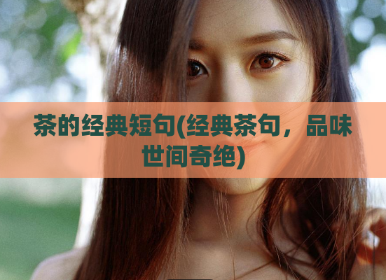 茶的经典短句(经典茶句，品味世间奇绝)  第1张