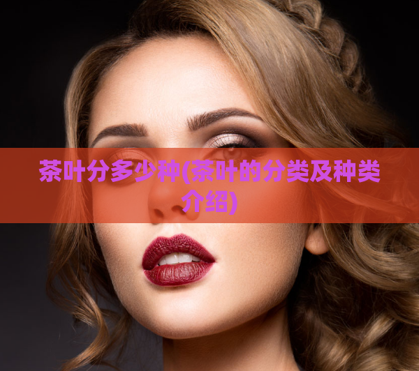 茶叶分多少种(茶叶的分类及种类介绍)  第1张