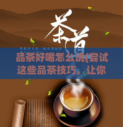 品茶好喝怎么说(尝试这些品茶技巧，让你的茶更加美味)  第1张