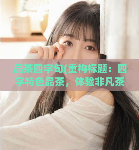 品茶四字句(重构标题：四字特色品茶，体验非凡茶香)  第1张