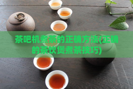 茶吧机煮茶的正确方法(正确的茶饮煲煮茶技巧)  第1张