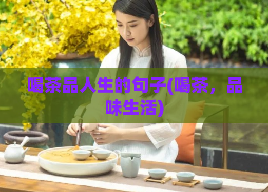喝茶品人生的句子(喝茶，品味生活)  第1张