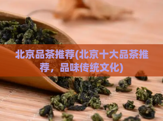 北京品茶推荐(北京十大品茶推荐，品味传统文化)  第1张