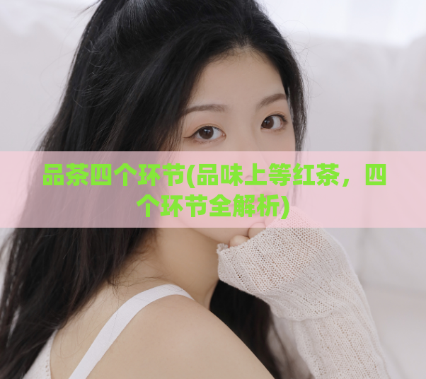 品茶四个环节(品味上等红茶，四个环节全解析)  第1张