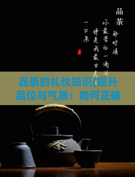 品茶的礼仪知识(提升品位与气质：如何正确品尝茶叶)  第1张