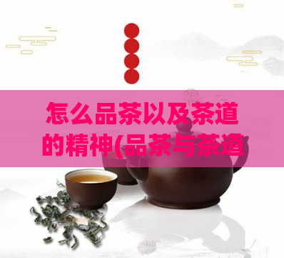 怎么品茶以及茶道的精神(品茶与茶道：品味前人智慧，领略茶文化的真谛)  第1张