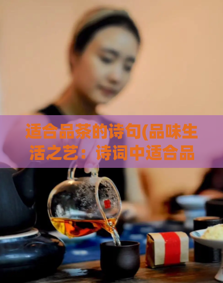 适合品茶的诗句(品味生活之艺：诗词中适合品茶的句子推荐)  第1张