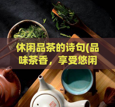 休闲品茶的诗句(品味茶香，享受悠闲时光)  第1张