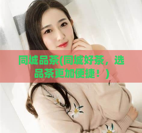 同城品茶(同城好茶，选品茶更加便捷！)  第1张