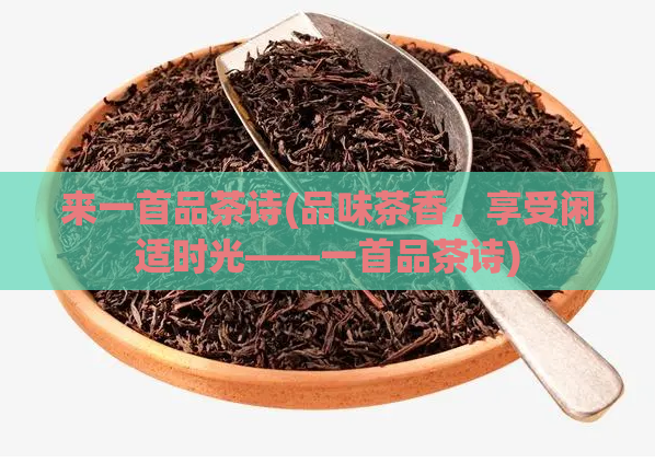 来一首品茶诗(品味茶香，享受闲适时光——一首品茶诗)  第1张