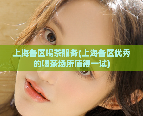 上海各区喝茶服务(上海各区优秀的喝茶场所值得一试)  第1张