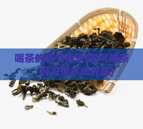 喝茶的霸气语录(霸气喝茶，好习惯从此养成)  第1张