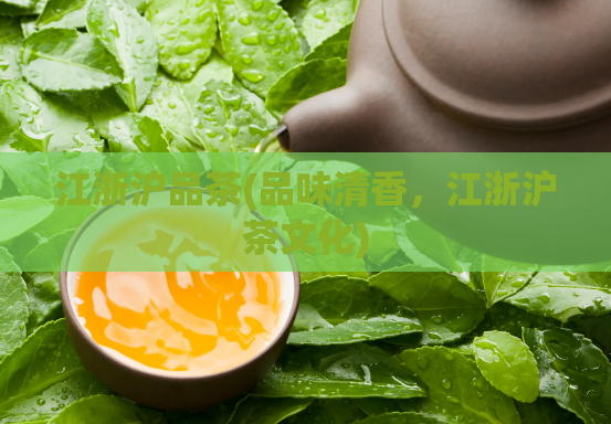 江浙沪品茶(品味清香，江浙沪茶文化)  第1张