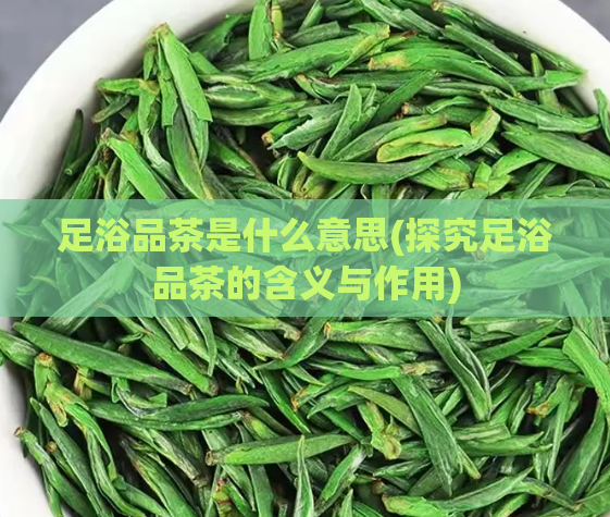 足浴品茶是什么意思(探究足浴品茶的含义与作用)  第1张